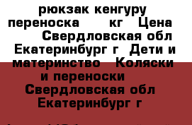 рюкзак кенгуру переноска 2-15 кг › Цена ­ 700 - Свердловская обл., Екатеринбург г. Дети и материнство » Коляски и переноски   . Свердловская обл.,Екатеринбург г.